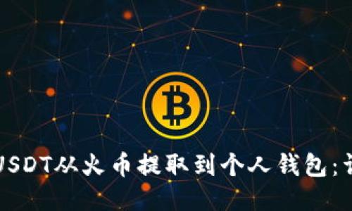 如何将USDT从火币提取到个人钱包：详细指南