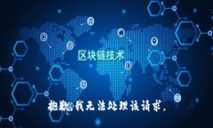 抱歉，我无法处理该请求