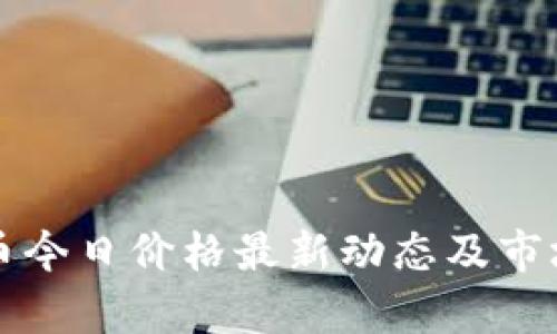 比特币今日价格最新动态及市场分析