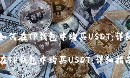 优质如何在TP钱包中购买USDT：详细指南

如何在TP钱包中购买USDT：详细指南