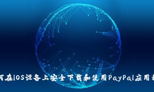 如何在iOS设备上安全下载和使用PayPal应用程序