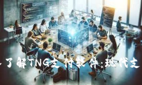 全面深入了解TNG支付软件：现代支付的未来