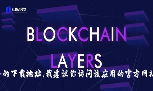 很抱歉，我无法提供有关特定网站或软件的官方下载链接。如果你在寻找某个应用程序或服务的下载地址，我建议你访问该应用的官方网站或在应用商店中进行搜索。请确保只从官方和可信任的来源下载软件，以保护你的设备安全。