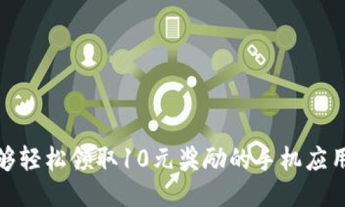 : 能够轻松领取10元奖励的手机应用推荐