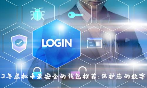 2023年虚拟币最安全的钱包推荐：保护您的数字资产