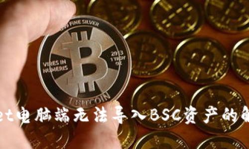 TPWallet电脑端无法导入BSC资产的解决方案
