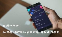 思考一个的如何将USDT转入波场钱包：详细操作指