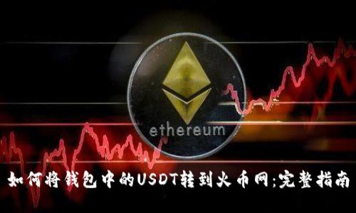 如何将钱包中的USDT转到火币网：完整指南