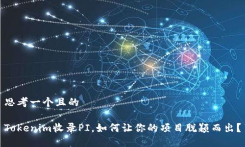 思考一个且的

Tokenim收录PI，如何让你的项目脱颖而出？