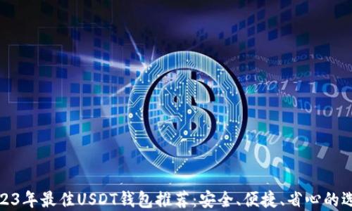 
2023年最佳USDT钱包推荐：安全、便捷、省心的选择