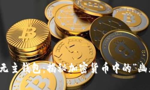 比特币无主钱包：揭秘加密货币中的“幽灵资产”